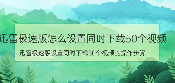 迅雷极速版怎么设置同时下载50个视频 迅雷极速版设置同时下载50个视频的操作步骤